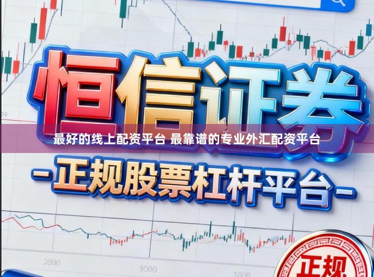最好的线上配资平台 最靠谱的专业外汇配资平台