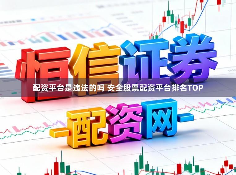 配资平台是违法的吗 安全股票配资平台排名TOP