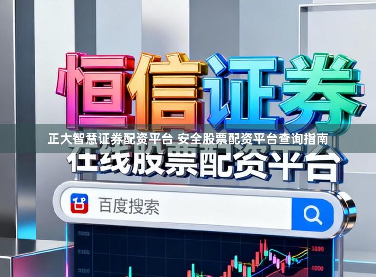正大智慧证券配资平台 安全股票配资平台查询指南