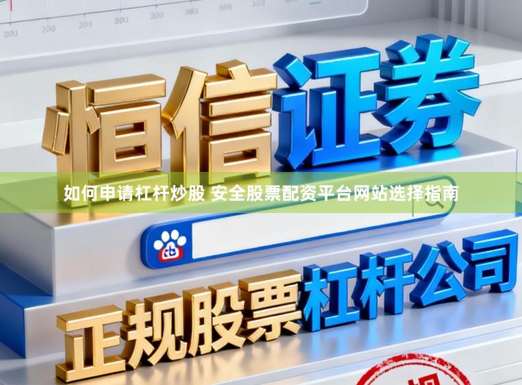 如何申请杠杆炒股 安全股票配资平台网站选择指南