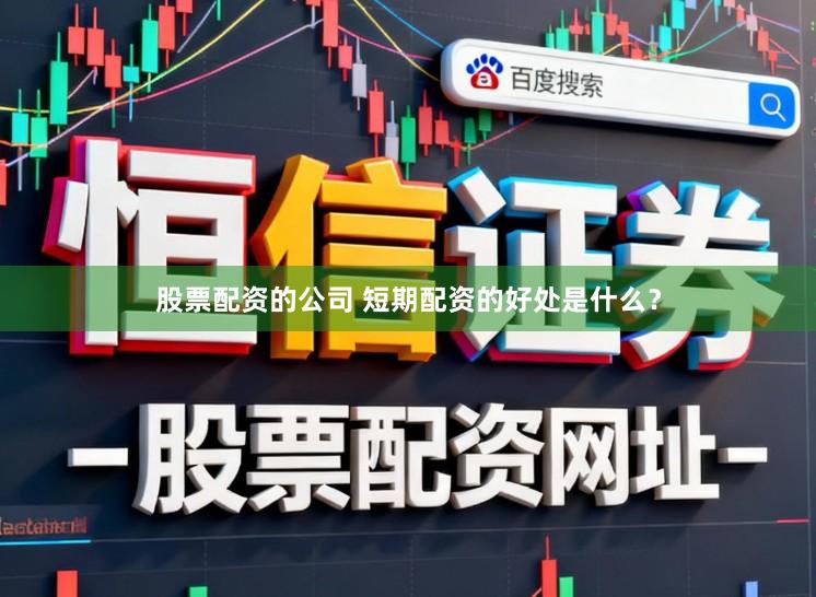 股票配资的公司 短期配资的好处是什么？