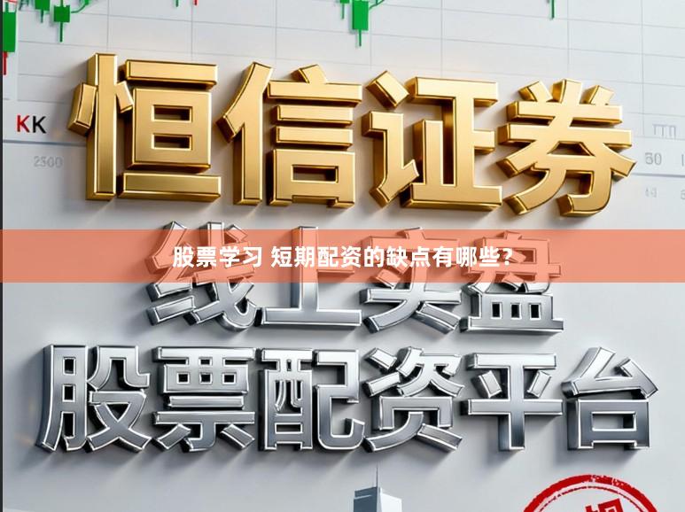 股票学习 短期配资的缺点有哪些？