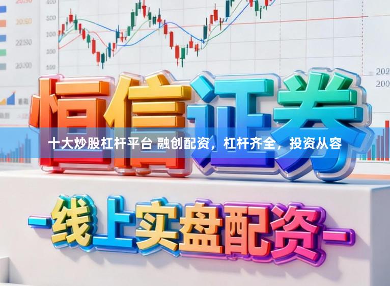 十大炒股杠杆平台 融创配资，杠杆齐全，投资从容
