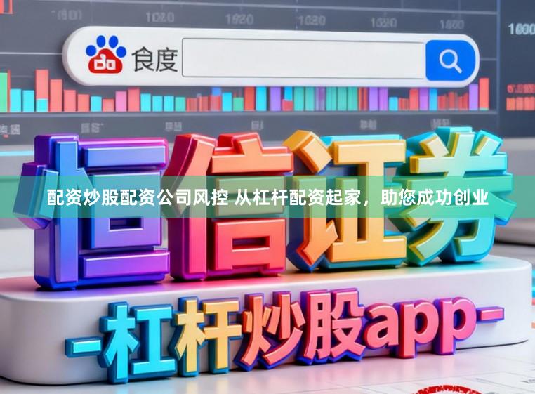 配资炒股配资公司风控 从杠杆配资起家，助您成功创业