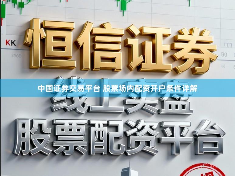 中国证券交易平台 股票场内配资开户条件详解