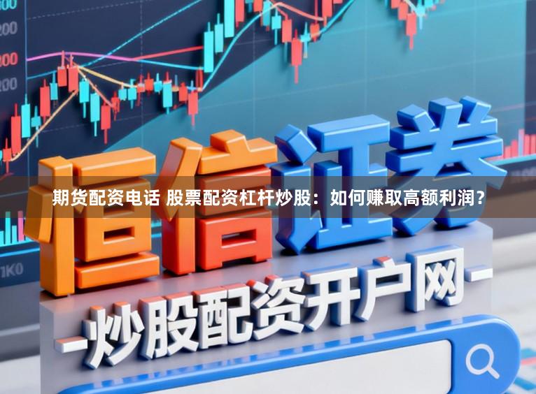 期货配资电话 股票配资杠杆炒股：如何赚取高额利润？
