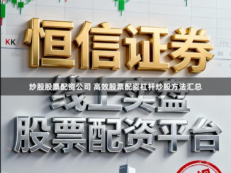 炒股股票配资公司 高效股票配资杠杆炒股方法汇总