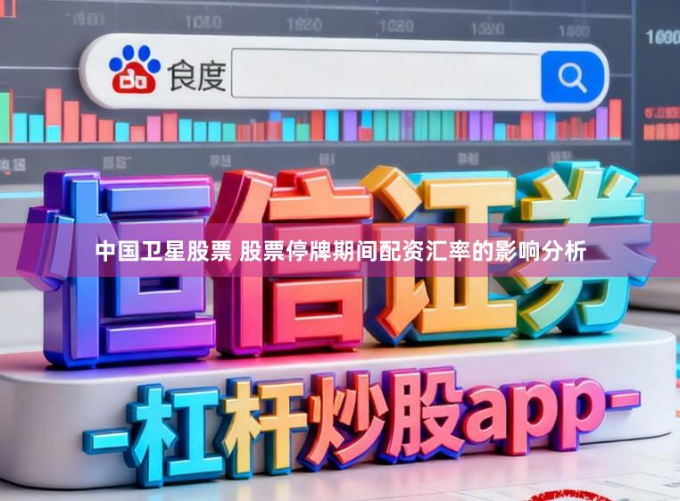 中国卫星股票 股票停牌期间配资汇率的影响分析