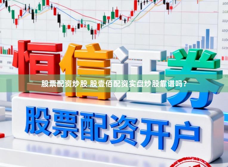 股票配资炒股 股壹佰配资实盘炒股靠谱吗？