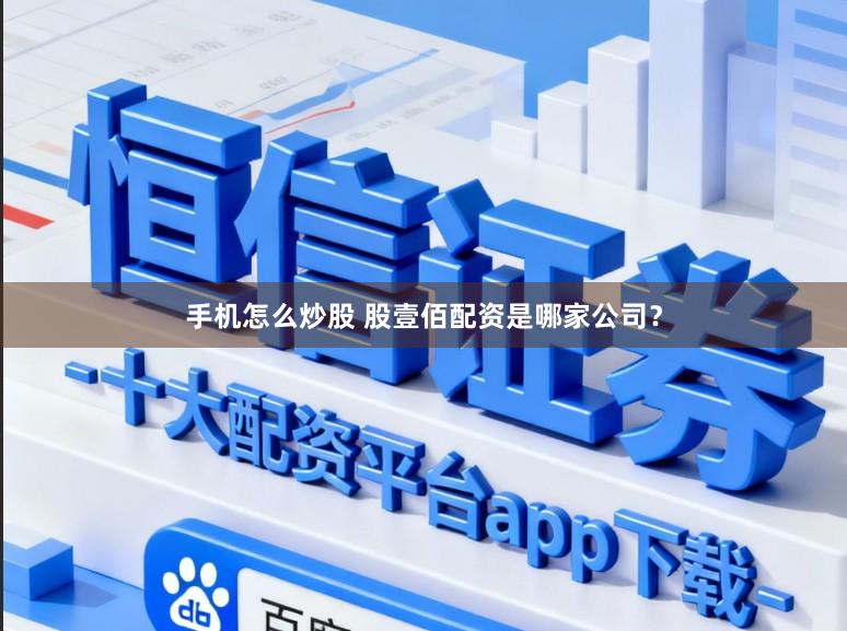 手机怎么炒股 股壹佰配资是哪家公司？