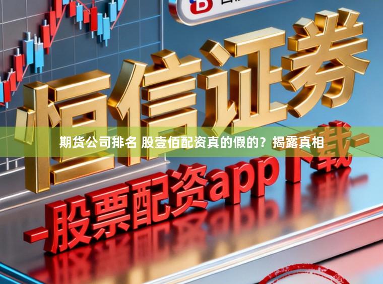期货公司排名 股壹佰配资真的假的？揭露真相