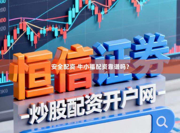 安全配资 牛小福配资靠谱吗？