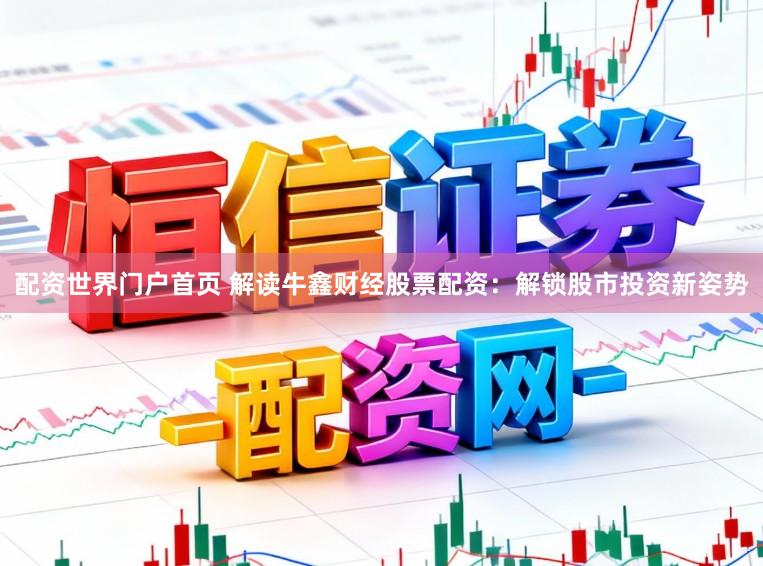 配资世界门户首页 解读牛鑫财经股票配资：解锁股市投资新姿势