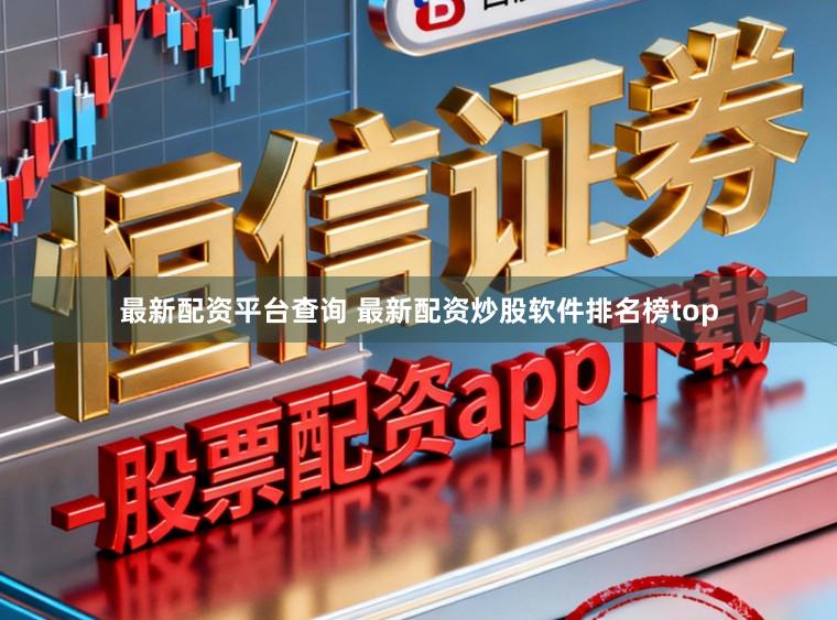 最新配资平台查询 最新配资炒股软件排名榜top
