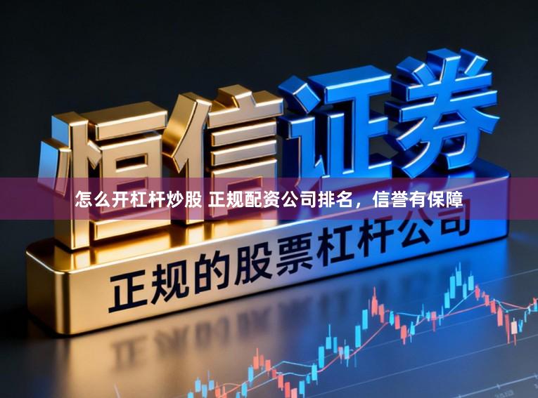 怎么开杠杆炒股 正规配资公司排名，信誉有保障