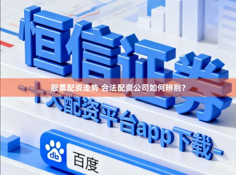 股票配资走势 合法配资公司如何辨别？
