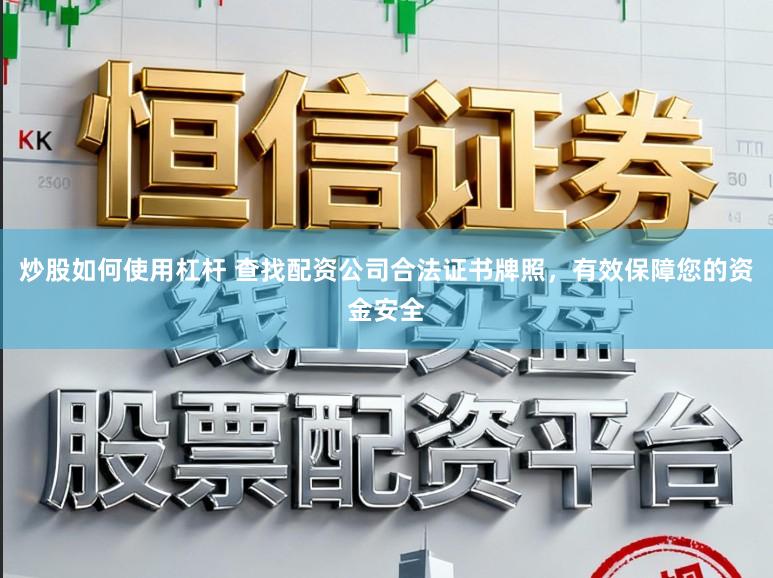 炒股如何使用杠杆 查找配资公司合法证书牌照，有效保障您的资金安全