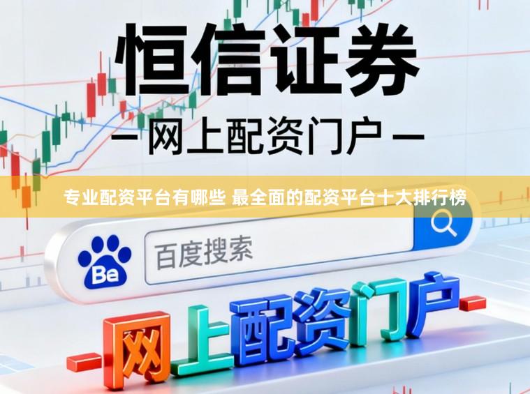 专业配资平台有哪些 最全面的配资平台十大排行榜