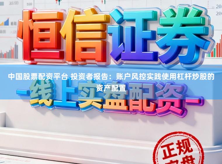 中国股票配资平台 投资者报告:账户风控实践使用杠杆炒股的资产配置