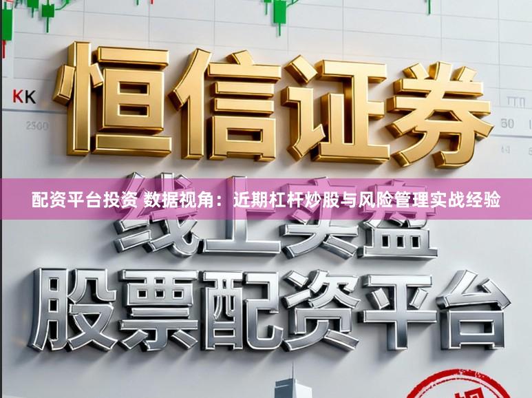配资平台投资 数据视角：近期杠杆炒股与风险管理实战经验