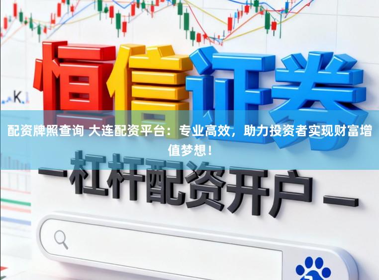配资牌照查询 大连配资平台：专业高效，助力投资者实现财富增值梦想！