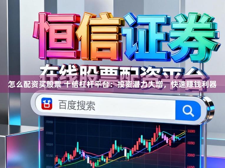 怎么配资买股票 十倍杠杆平台：投资潜力大增，快速赚钱利器