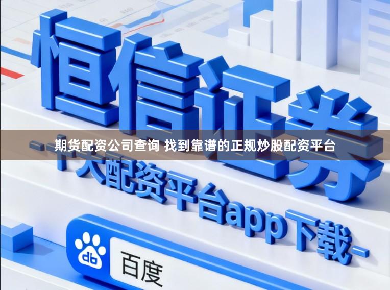 期货配资公司查询 找到靠谱的正规炒股配资平台