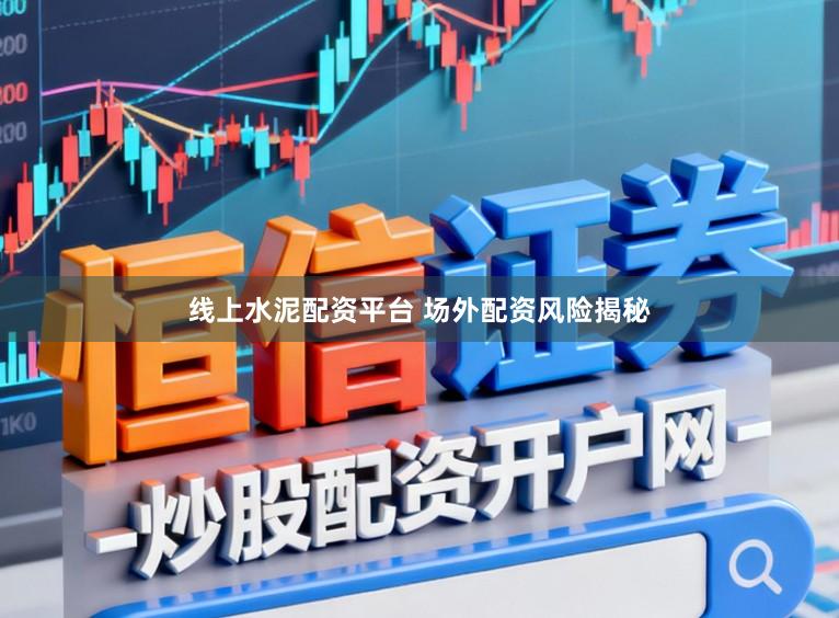 线上水泥配资平台 场外配资风险揭秘