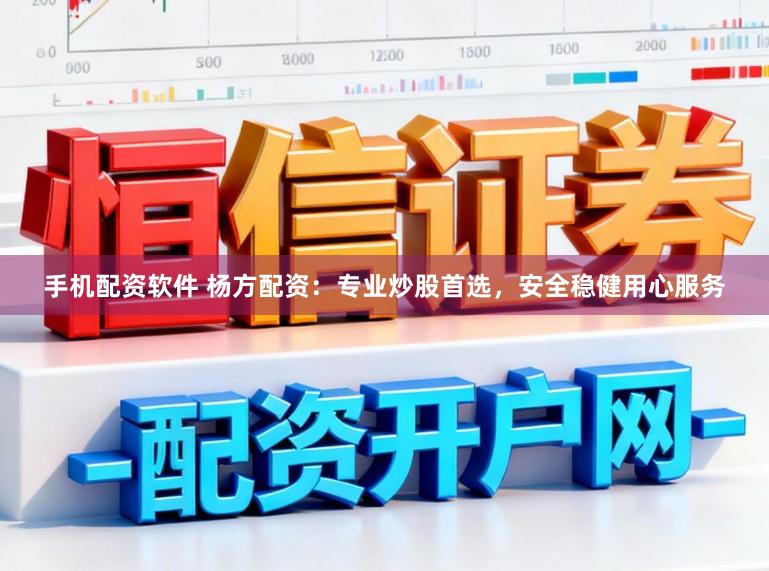 手机配资软件 杨方配资:专业炒股首选,安全稳健用心服务