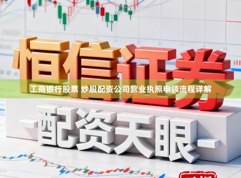 工商银行股票 炒股配资公司营业执照申领流程详解