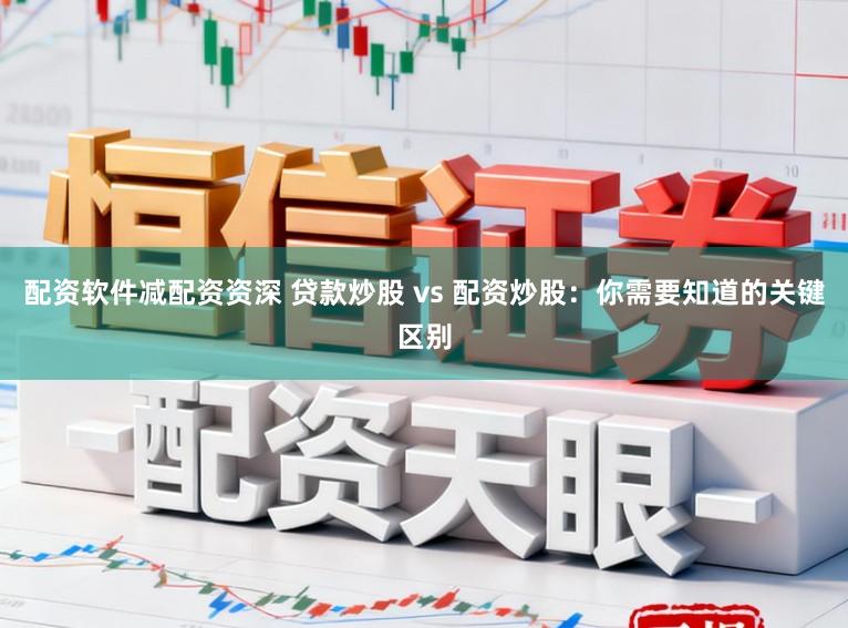 配资软件减配资资深 贷款炒股 vs 配资炒股：你需要知道的关键区别