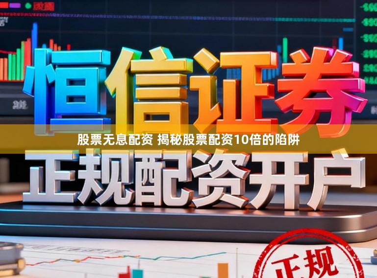 股票无息配资 揭秘股票配资10倍的陷阱