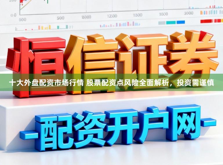十大外盘配资市场行情 股票配资点风险全面解析，投资需谨慎
