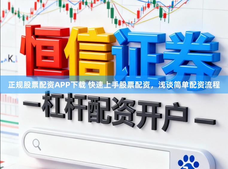 正规股票配资APP下载 快速上手股票配资，浅谈简单配资流程