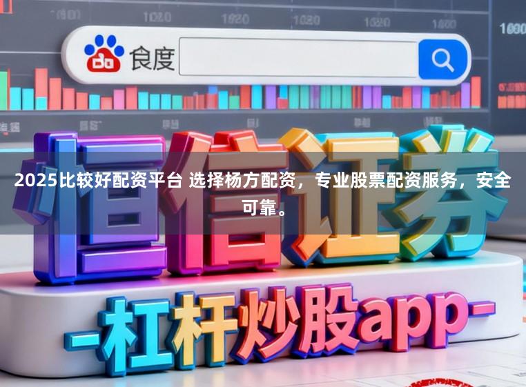 2025比较好配资平台 选择杨方配资，专业股票配资服务，安全可靠。