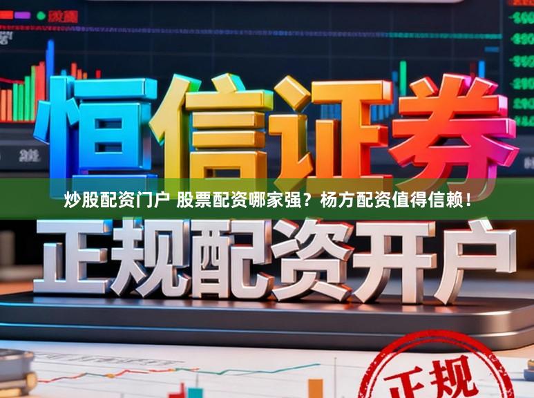 炒股配资门户 股票配资哪家强？杨方配资值得信赖！