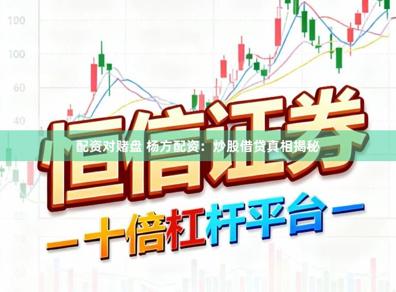 配资对赌盘 杨方配资：炒股借贷真相揭秘