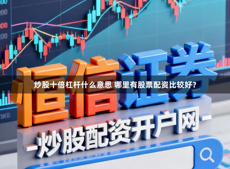 炒股十倍杠杆什么意思 哪里有股票配资比较好？
