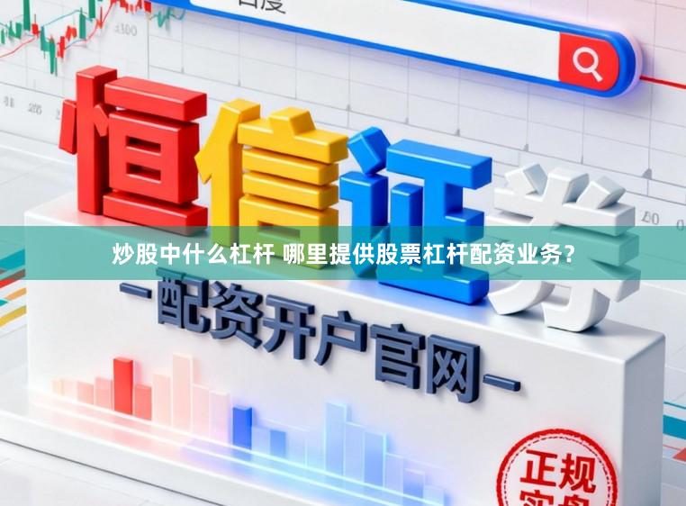 炒股中什么杠杆 哪里提供股票杠杆配资业务？