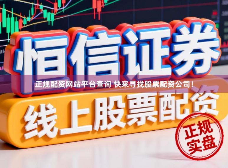 正规配资网站平台查询 快来寻找股票配资公司！