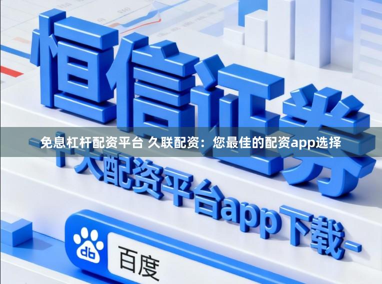 免息杠杆配资平台 久联配资：您最佳的配资app选择