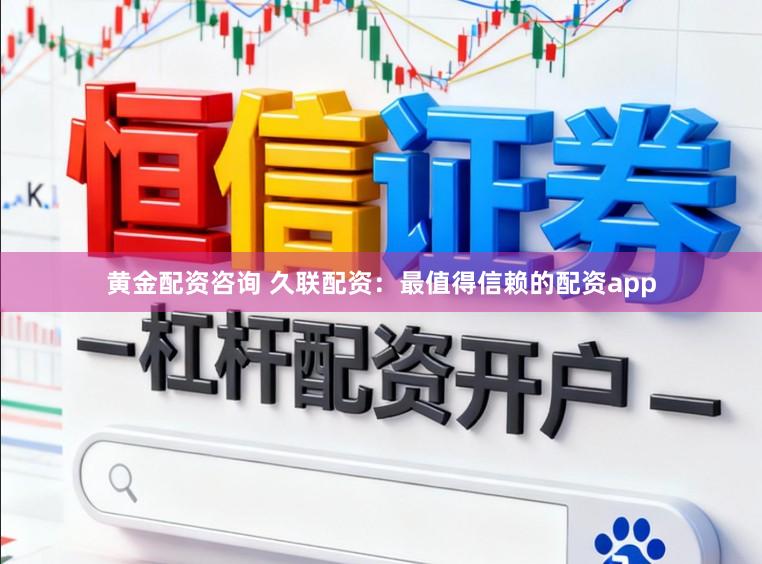 黄金配资咨询 久联配资：最值得信赖的配资app