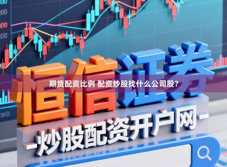 期货配资比例 配资炒股找什么公司股？