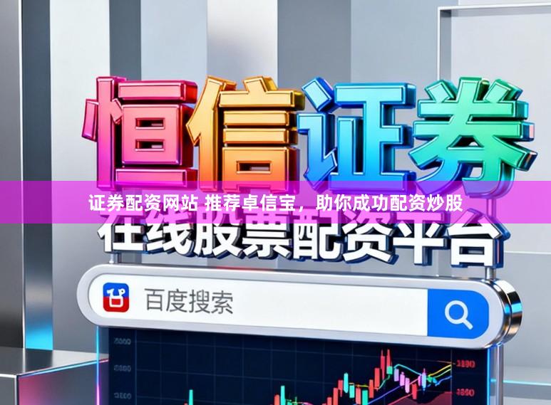 证券配资网站 推荐卓信宝，助你成功配资炒股
