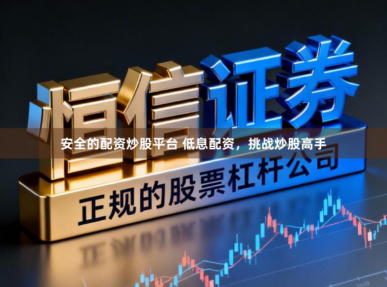 安全的配资炒股平台 低息配资，挑战炒股高手