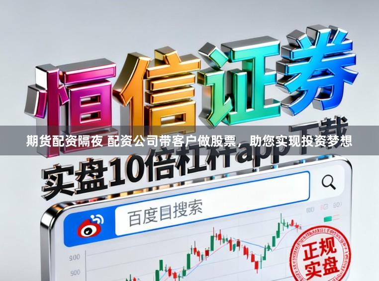 期货配资隔夜 配资公司带客户做股票，助您实现投资梦想