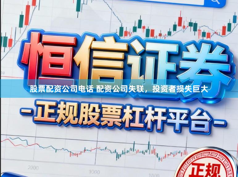 股票配资公司电话 配资公司失联，投资者损失巨大