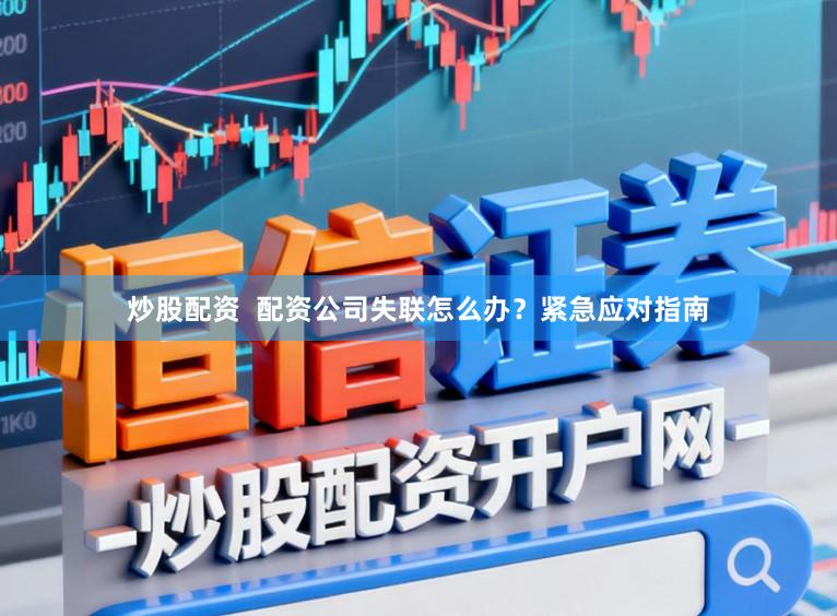 炒股配资  配资公司失联怎么办？紧急应对指南
