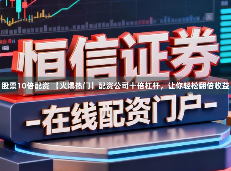 股票10倍配资 【火爆热门】配资公司十倍杠杆，让你轻松翻倍收益