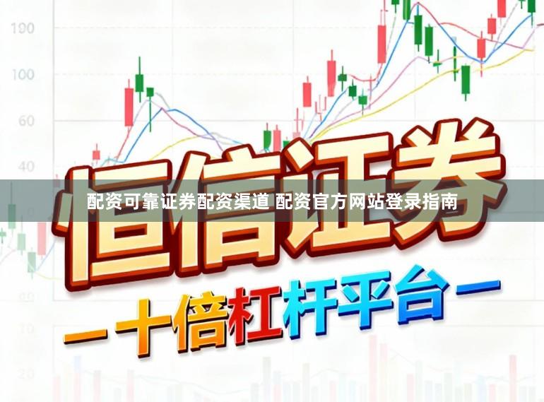 配资可靠证券配资渠道 配资官方网站登录指南